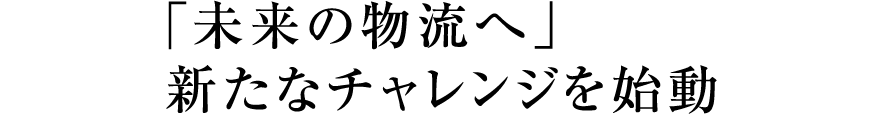 「未来の物流へ」新たなチャレンジを始動