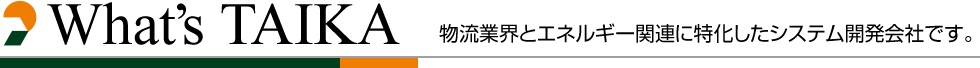 What's TAIKA 物流業界とエネルギー関連に特化したシステム開発会社です。 