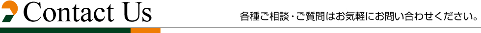 Contact_us 各種ご相談・ご質問はお気軽にお問い合わせください。 