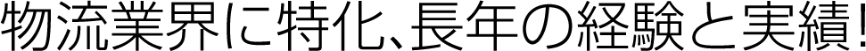 物流業界に特化、長年の経験と実績！